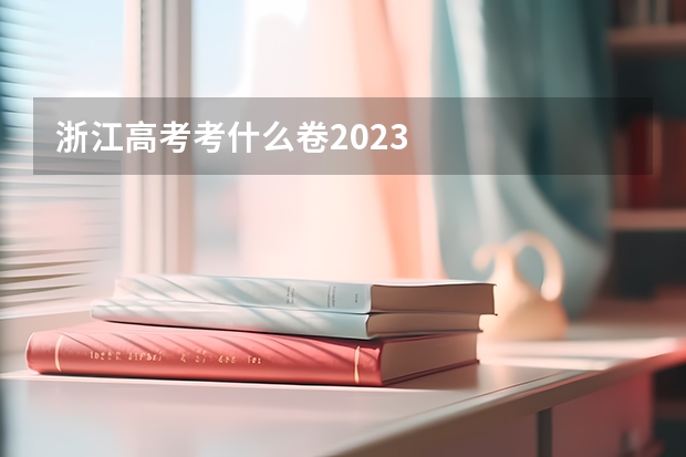 浙江高考考什么卷2023